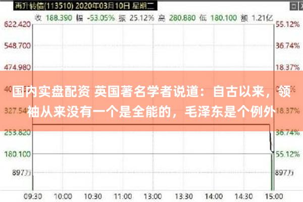 国内实盘配资 英国著名学者说道：自古以来，领袖从来没有一个是全能的，毛泽东是个例外