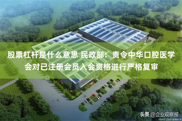 股票杠杆是什么意思 民政部：责令中华口腔医学会对已注册会员入会资格进行严格复审
