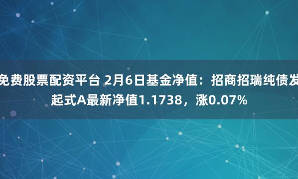 免费股票配资平台 2月6日基金净值：招商招瑞纯债发起式A最新净值1.1738，涨0.07%