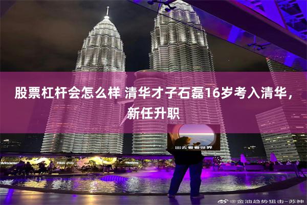 股票杠杆会怎么样 清华才子石磊16岁考入清华，新任升职