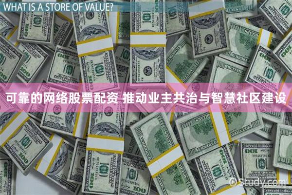 可靠的网络股票配资 推动业主共治与智慧社区建设