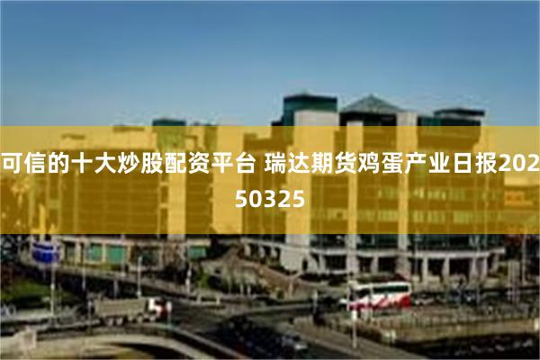 可信的十大炒股配资平台 瑞达期货鸡蛋产业日报20250325