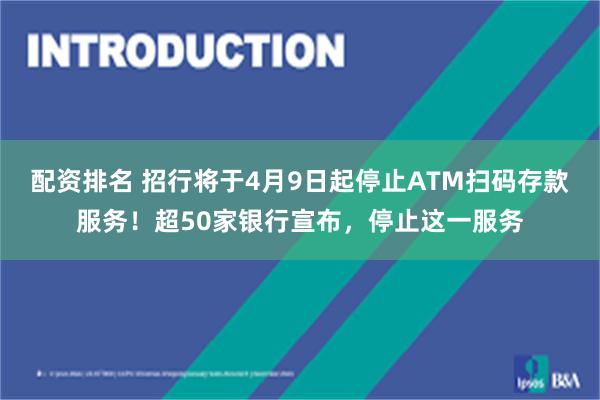 配资排名 招行将于4月9日起停止ATM扫码存款服务！超50家银行宣布，停止这一服务