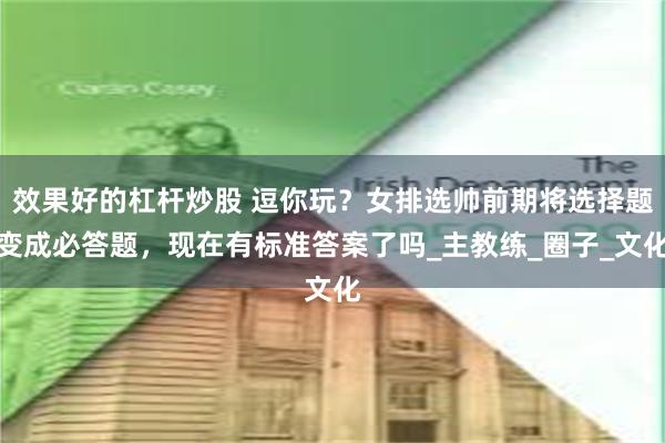 效果好的杠杆炒股 逗你玩？女排选帅前期将选择题变成必答题，现在有标准答案了吗_主教练_圈子_文化