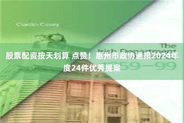 股票配资按天划算 点赞！惠州市政协通报2024年度24件优秀提案
