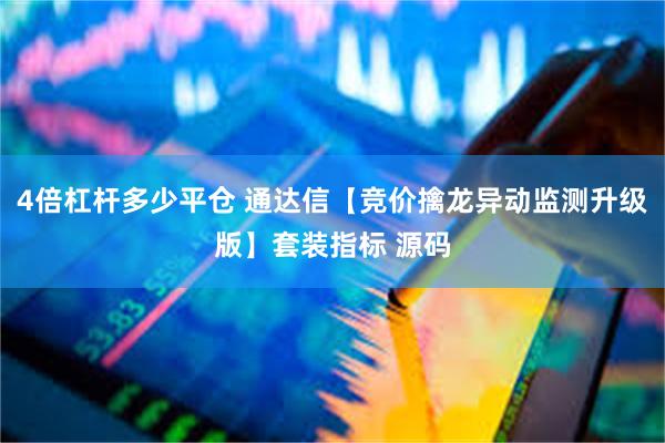 4倍杠杆多少平仓 通达信【竞价擒龙异动监测升级版】套装指标 源码