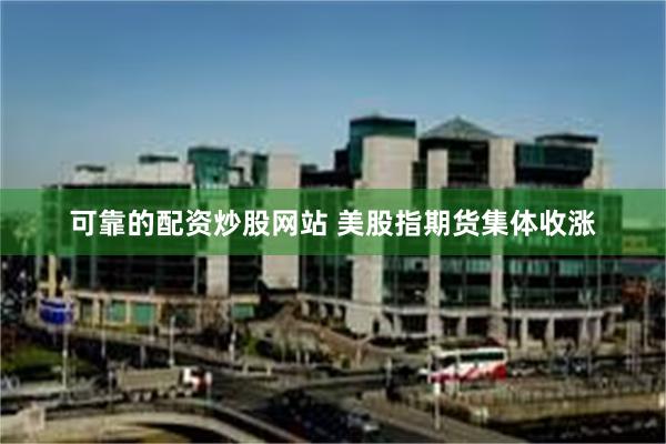 可靠的配资炒股网站 美股指期货集体收涨