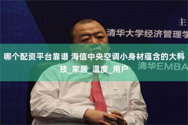 哪个配资平台靠谱 海信中央空调小身材蕴含的大科技_家居_温度_用户