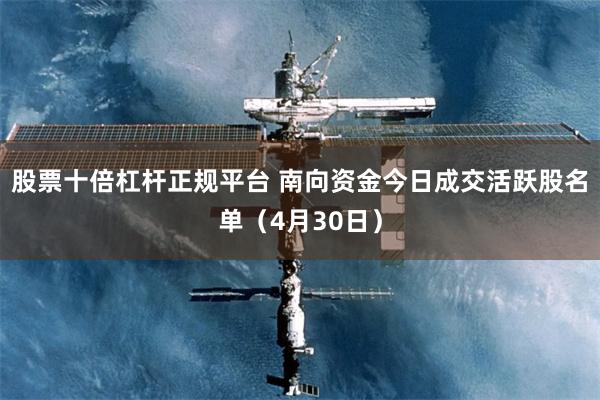 股票十倍杠杆正规平台 南向资金今日成交活跃股名单（4月30日）