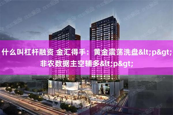 什么叫杠杆融资 金汇得手：黄金震荡洗盘<p>非农数据主空辅多<p>