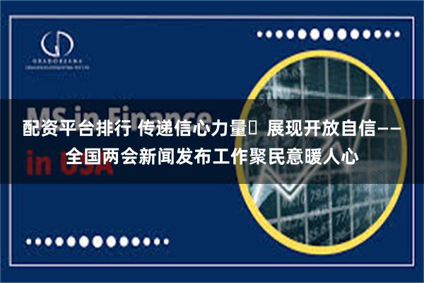 配资平台排行 传递信心力量 展现开放自信——全国两会新闻发布工作聚民意暖人心