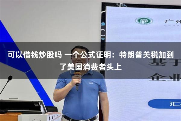 可以借钱炒股吗 一个公式证明：特朗普关税加到了美国消费者头上