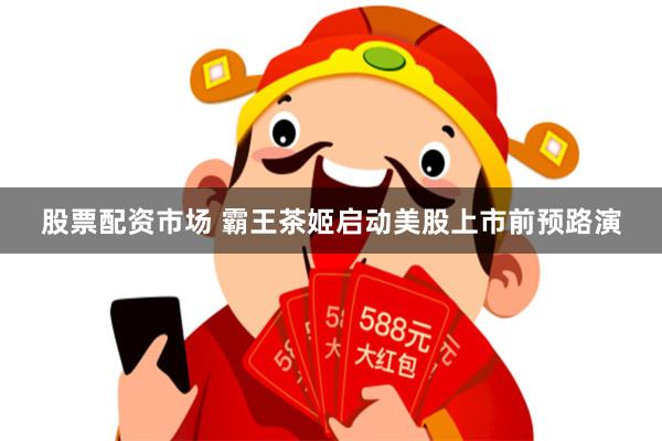 股票配资市场 霸王茶姬启动美股上市前预路演