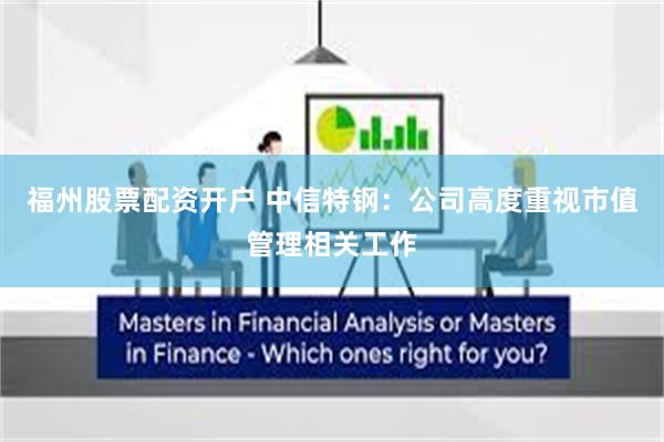 福州股票配资开户 中信特钢：公司高度重视市值管理相关工作