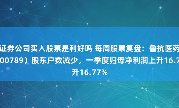 证券公司买入股票是利好吗 每周股票复盘：鲁抗医药（600789）股东户数减少，一季度归母净利润上升16.77%