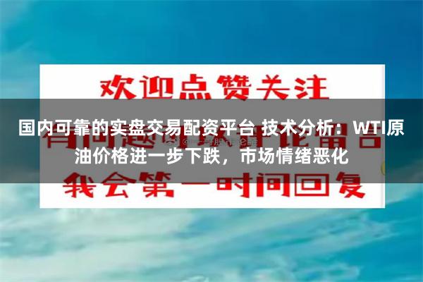 国内可靠的实盘交易配资平台 技术分析：WTI原油价格进一步下跌，市场情绪恶化