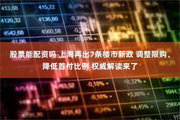 股票能配资吗 上海再出7条楼市新政 调整限购、降低首付比例 权威解读来了