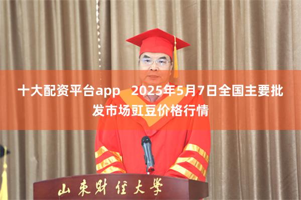 十大配资平台app 2025年5月7日全国主要批发市场豇豆价格行情