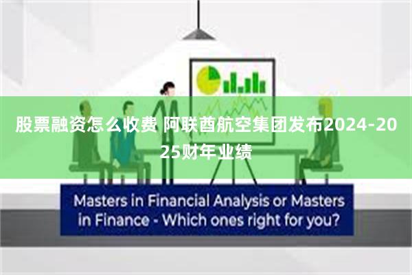 股票融资怎么收费 阿联酋航空集团发布2024-2025财年业绩