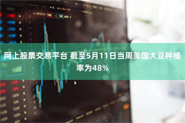 网上股票交易平台 截至5月11日当周美国大豆种植率为48%