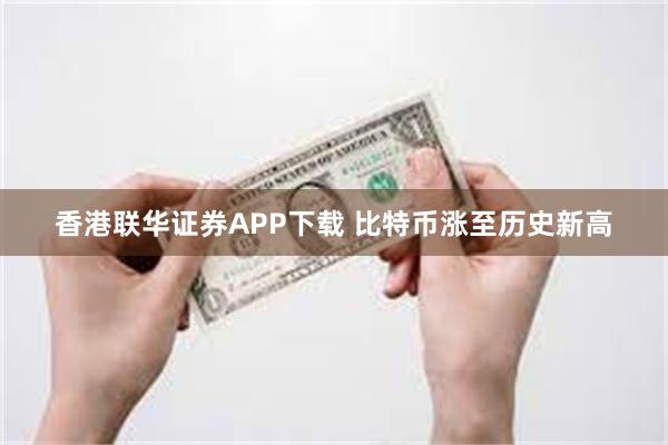 香港联华证券APP下载 比特币涨至历史新高