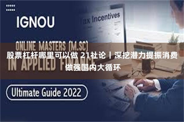 股票杠杆哪里可以做 21社论丨深挖潜力提振消费 做强国内大循环