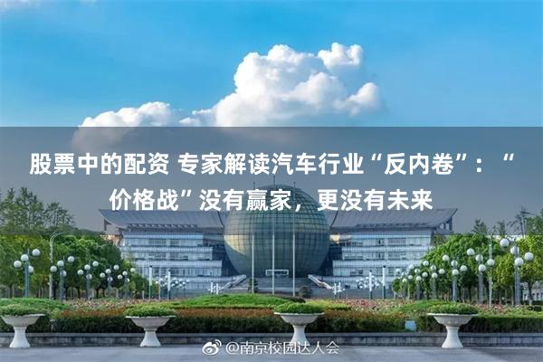 股票中的配资 专家解读汽车行业“反内卷”：“价格战”没有赢家，更没有未来