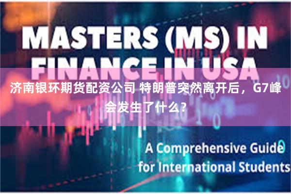济南银环期货配资公司 特朗普突然离开后，G7峰会发生了什么？
