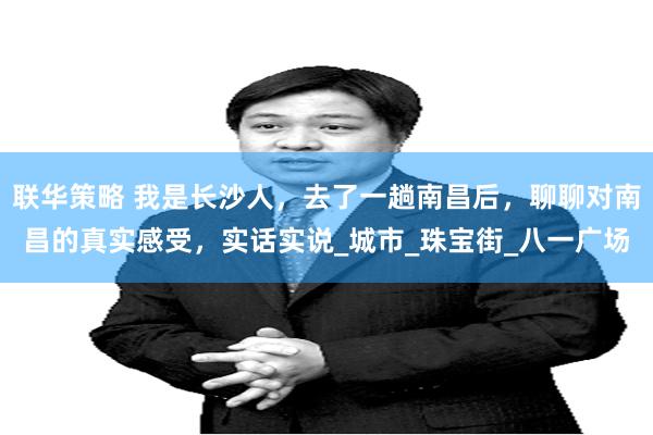 联华策略 我是长沙人，去了一趟南昌后，聊聊对南昌的真实感受，实话实说_城市_珠宝街_八一广场