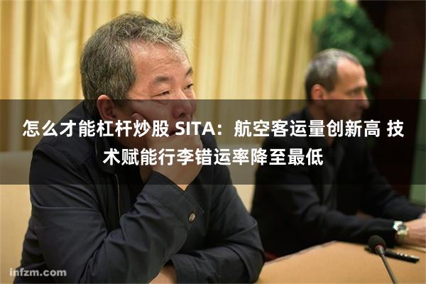 怎么才能杠杆炒股 SITA：航空客运量创新高 技术赋能行李错运率降至最低