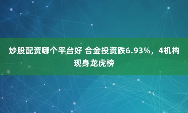 炒股配资哪个平台好 合金投资跌6.93%，4机构现身龙虎榜